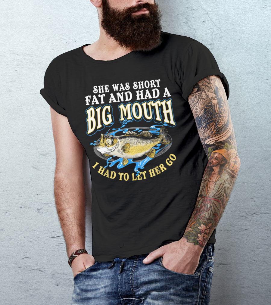 She Was Short Fat And Had A Big Mouth I Had To Let Her Go T-Shirt