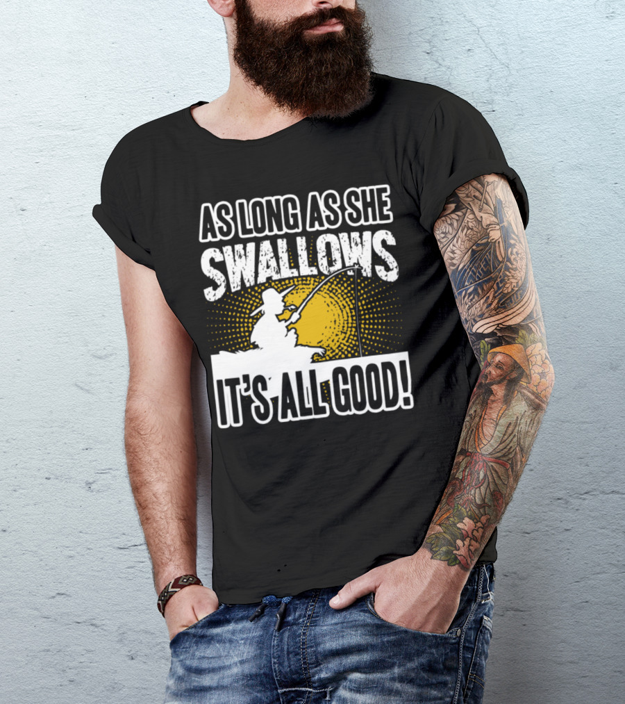 As Long As She Swallows It's All Good Fishing T-Shirt