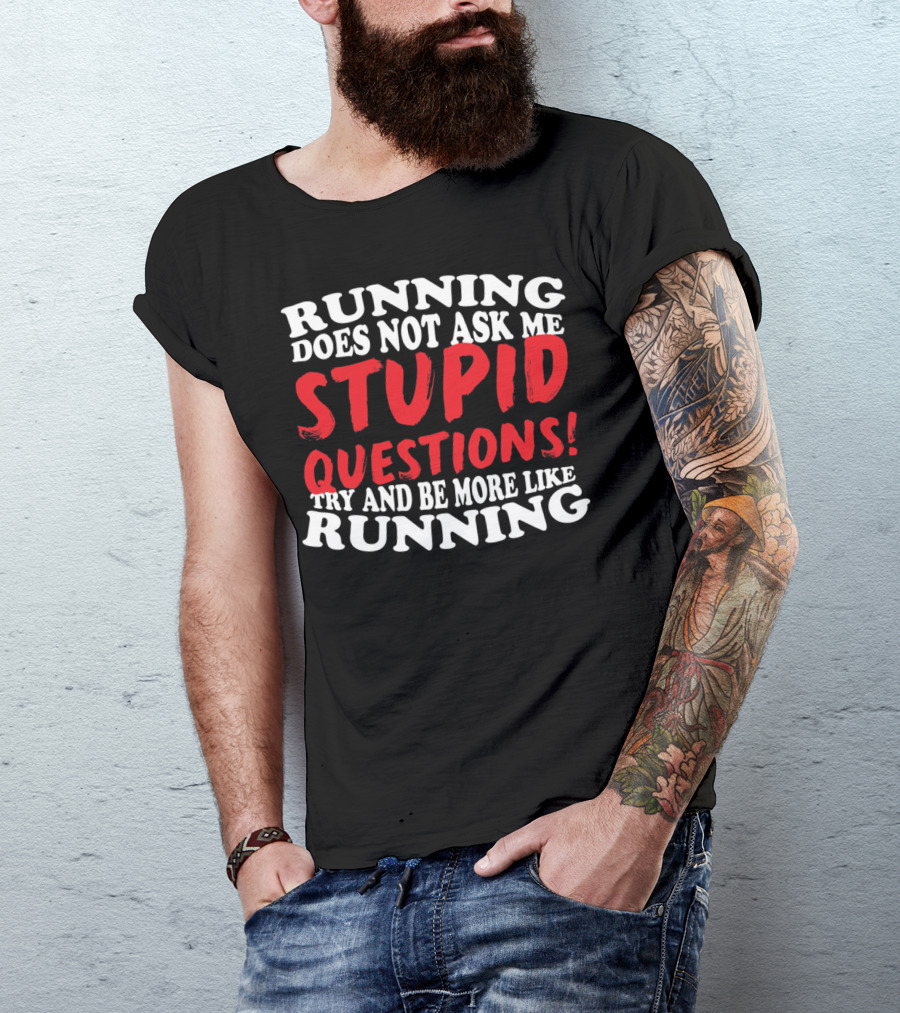 Running Does Not Ask Me Stupid Questions Try And Be More Like Running T-Shirt