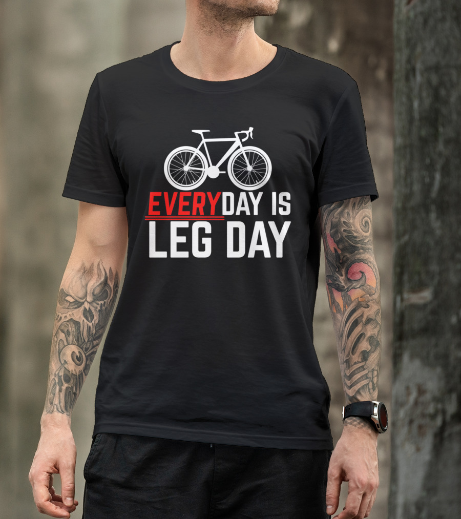 EVERYDAY IS LEG DAY Cycling Bicycle Enthusiast Workout Motivation T-Shirt