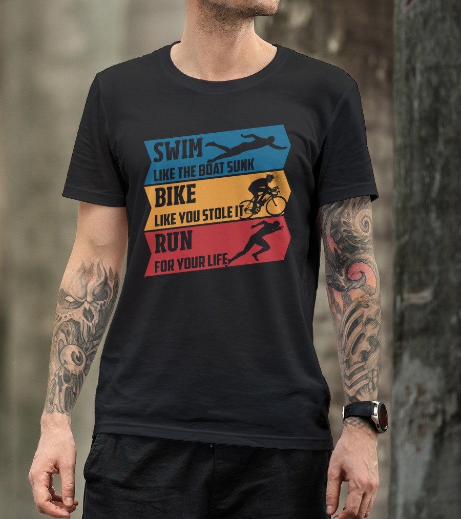 Swim Like The Boat Sunk Bike Like You Stole It Run For Your Life Triathlon T-Shirt