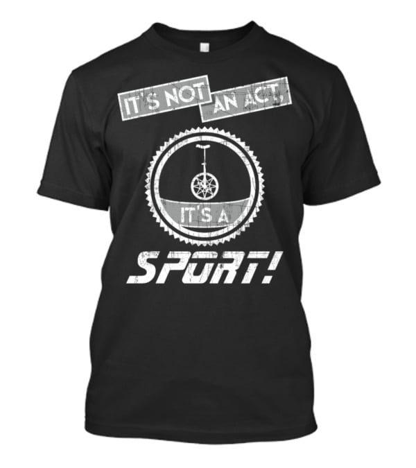 It's Not An Act It's A Sport Unicycling Is A Cool Crazy Funny Sport T-Shirt