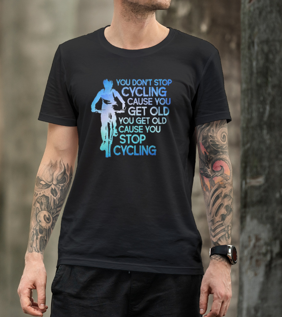 You Don't Stop Cycling Cause You Get Old You Get Old Cause You Stop Cycling T-Shirt
