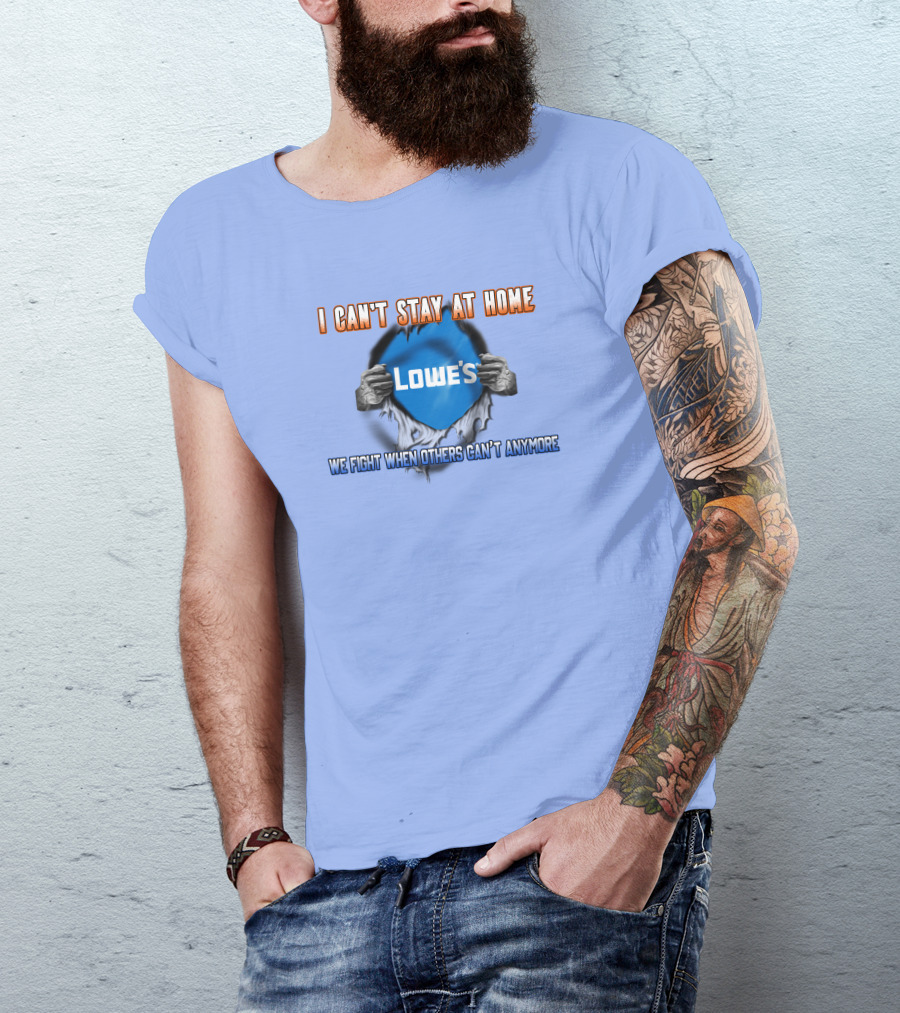 I Can't Stay At Home Lowes We Fight When Others Can't Anymore T-Shirt