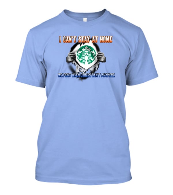 I Can't Stay At Home Starbucks We Fight When Others Can't Anymore T-Shirt