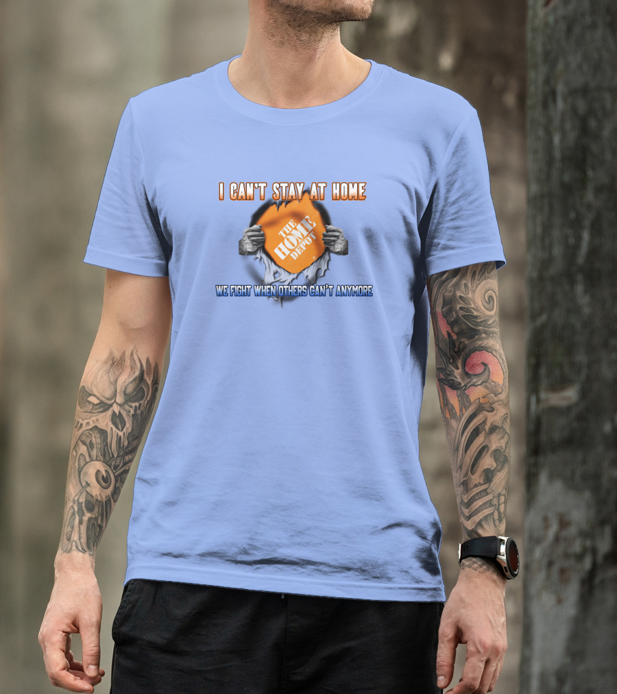 I Can't Stay At Home The Home Depot We Fight When Others Can't Anymore T-Shirt