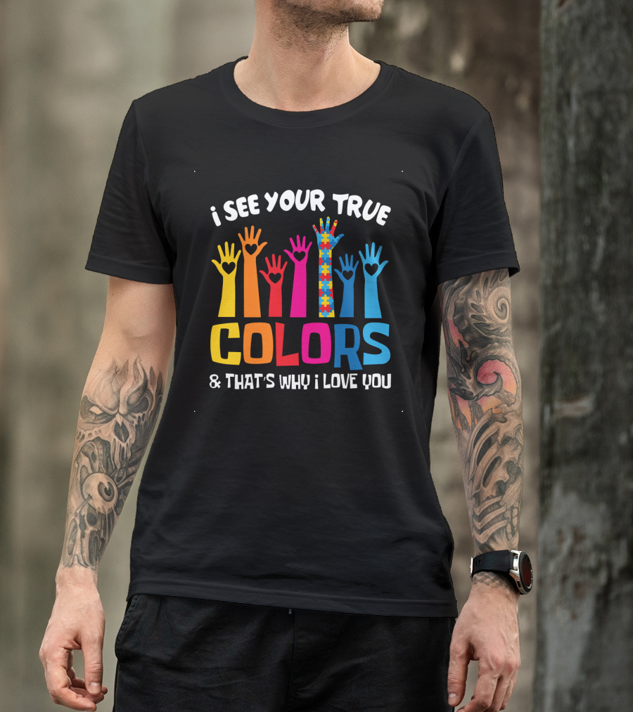 I See Your True Colors And That's Why I Love You T-Shirt
