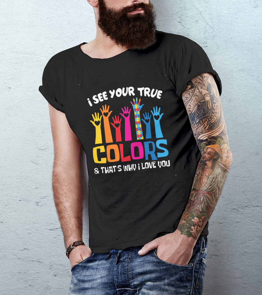 I See Your True Colors And That's Why I Love You T-Shirt
