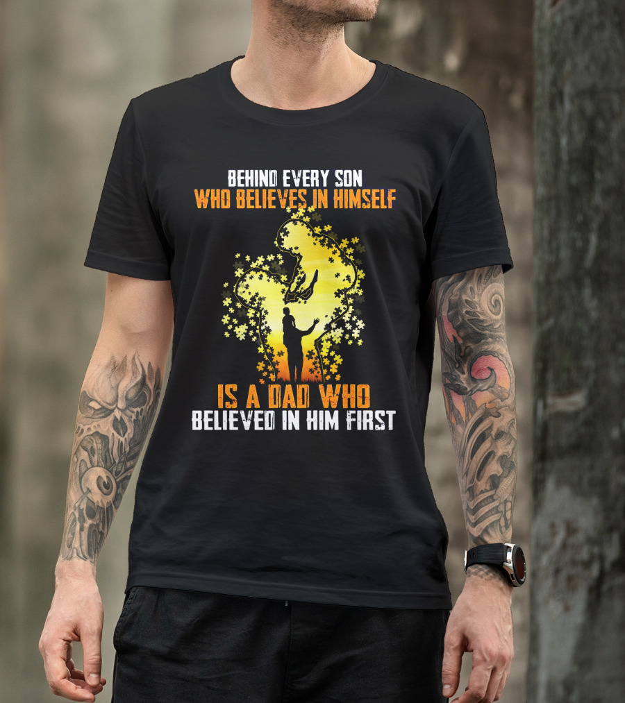 Behind Every Son Who Believes IN Himself Is A Dad Who Believed IN Him First T-Shirt