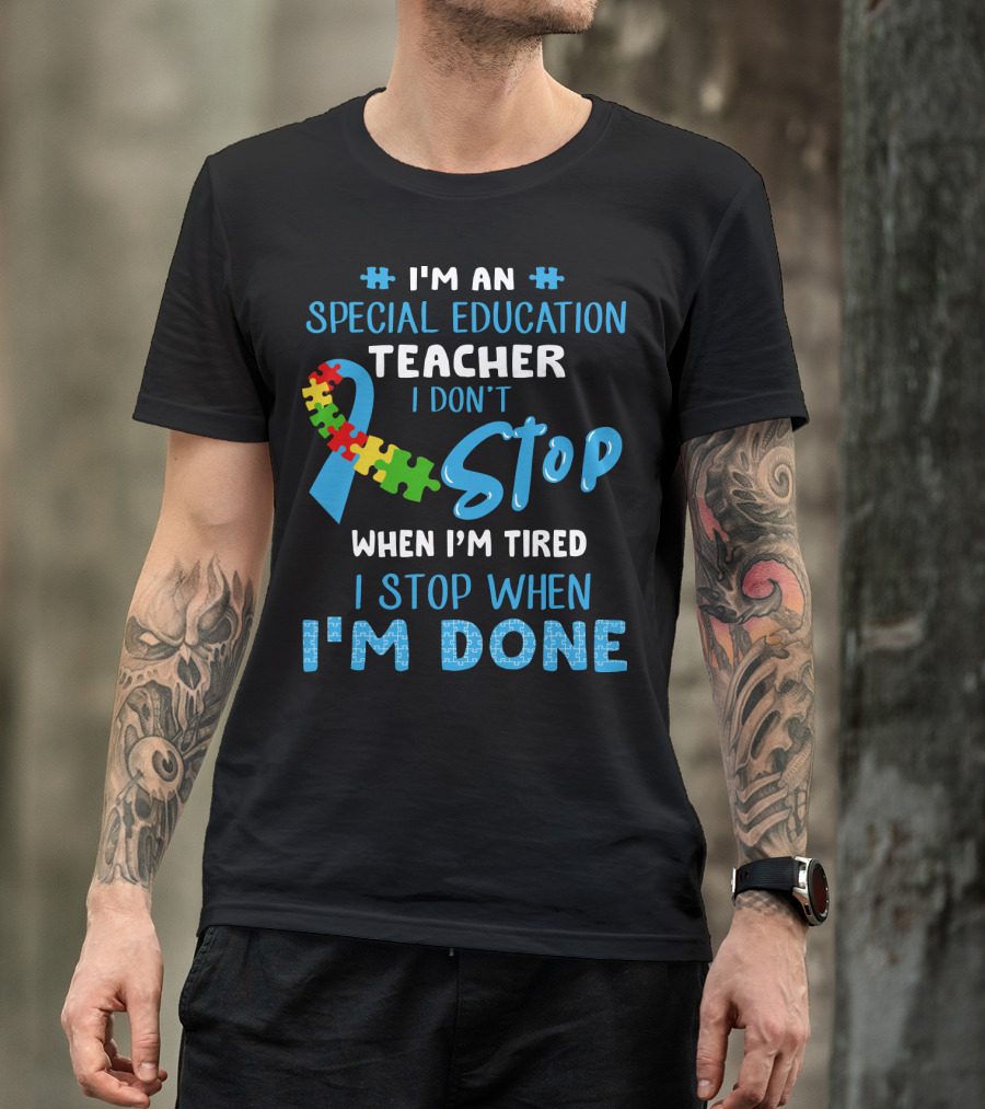 I'm An Special Education Teacher I Don't Stop When I'm Tired I Stop When I'm Done T-Shirt