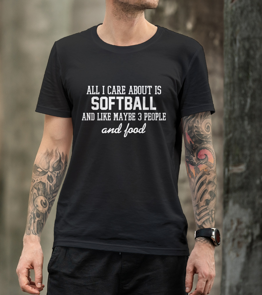 All I Care About Is Softball And Like Maybe 3 People And Food T-Shirt