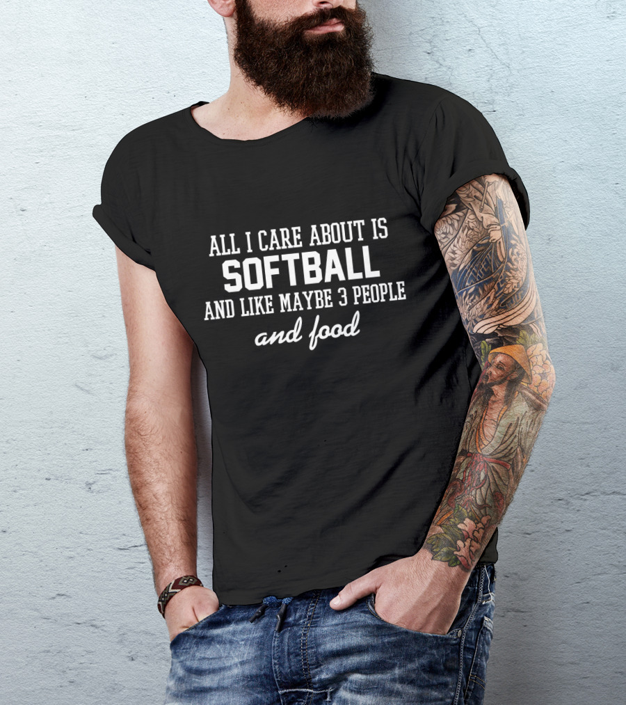 All I Care About Is Softball And Like Maybe 3 People And Food T-Shirt