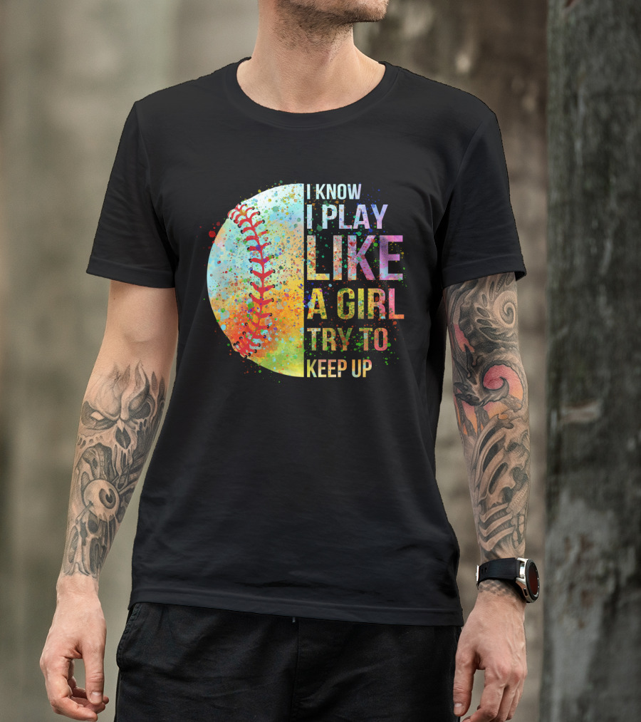 I Know I Play Like A Girl Try To Keep Up Baseball Colorful Splatter T-Shirt