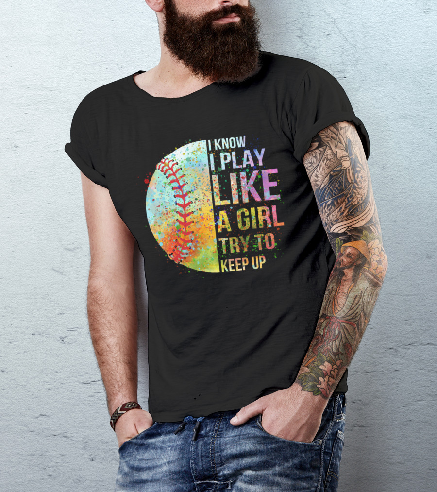 I Know I Play Like A Girl Try To Keep Up Baseball Colorful Splatter T-Shirt