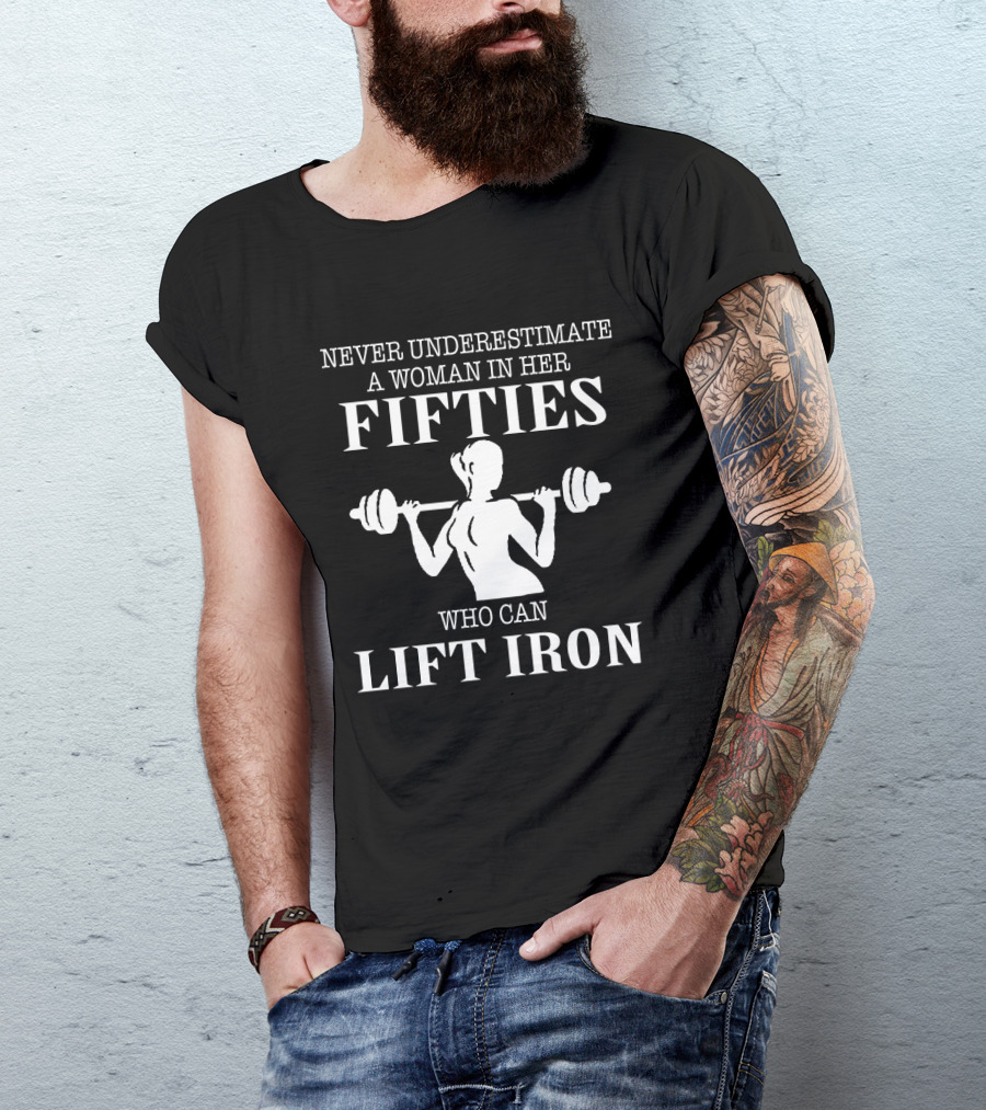 Never Underestimate A Woman IN Her Fifties Who Can Lift Iron T-Shirt