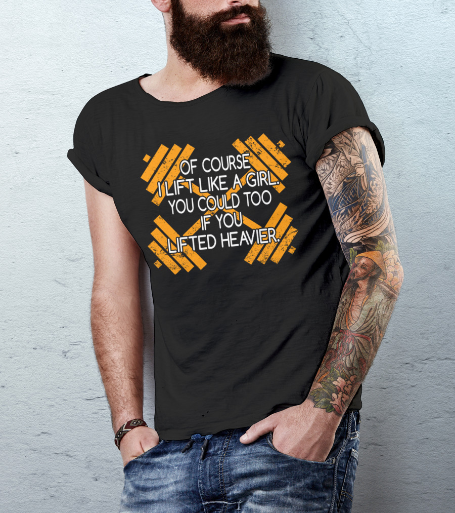 Of Course I Lift Like A Girl You Could Too If You Lifted Heavier T-Shirt