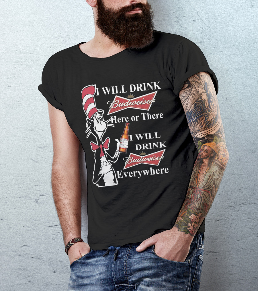 I Will Drink Budweiser Here Or There I Will Drink Budweiser Everywhere Dr Seuss Cat In The Hat T-Shirt