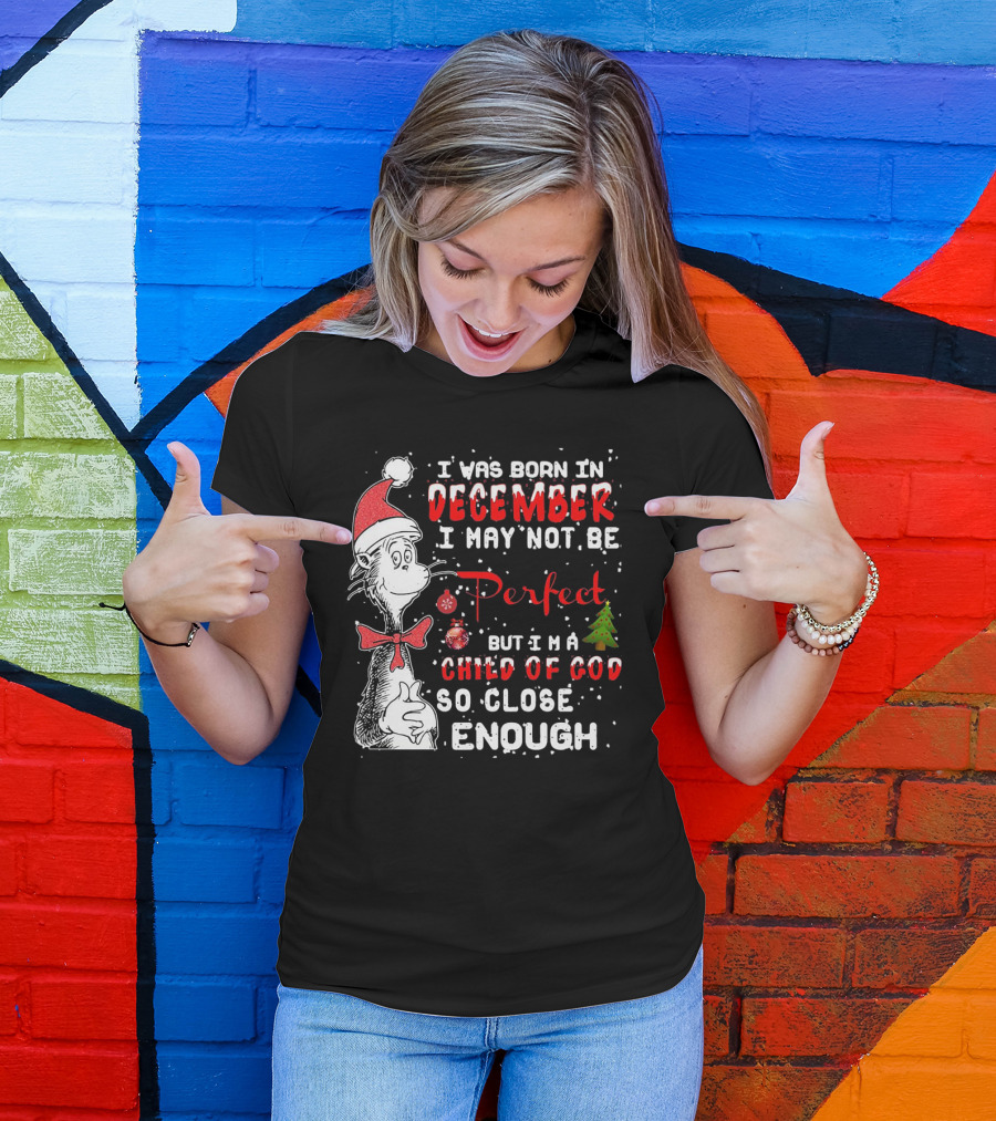 I Was Born In December I May Not Be Perfect But I'm A Child Of God So Close Enough Christmas Dr Seuss T-Shirt