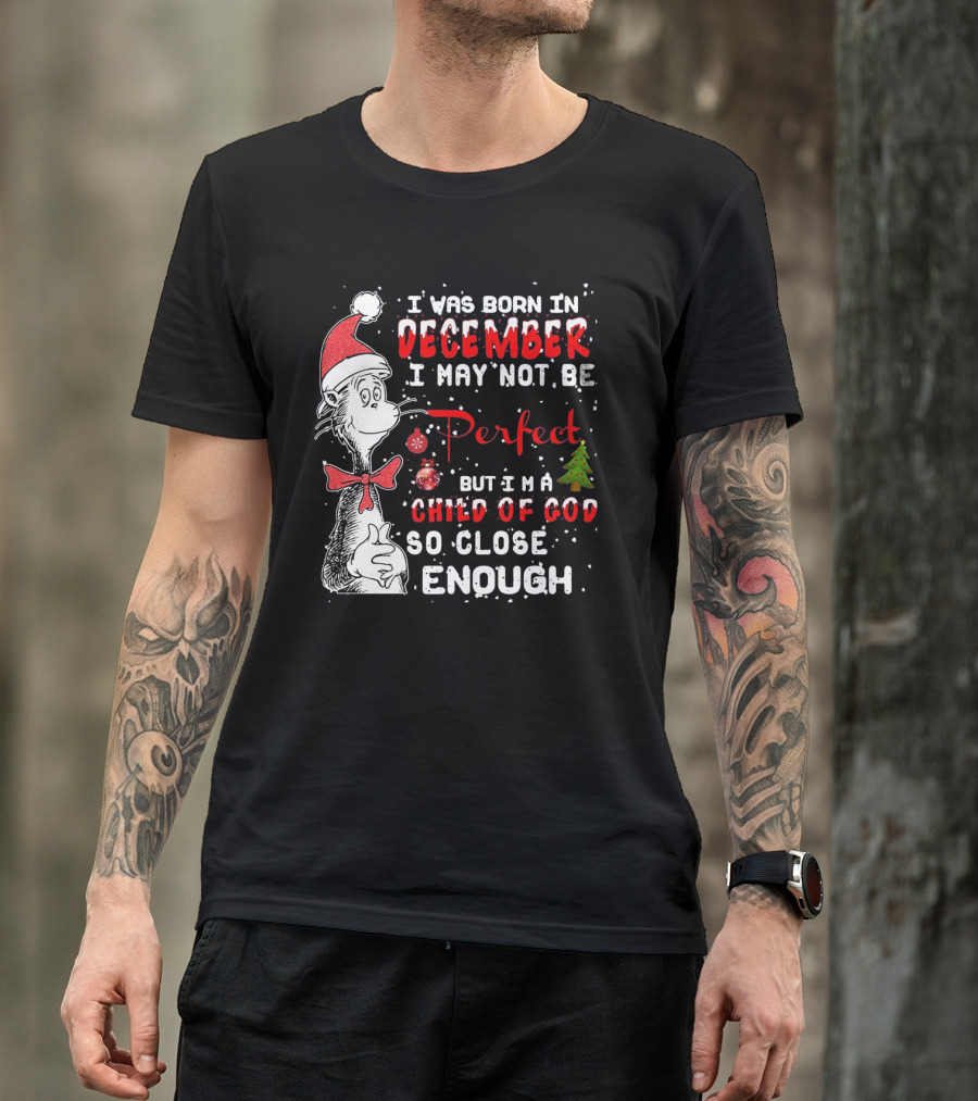 I Was Born In December I May Not Be Perfect But I'm A Child Of God So Close Enough Christmas Dr Seuss T-Shirt