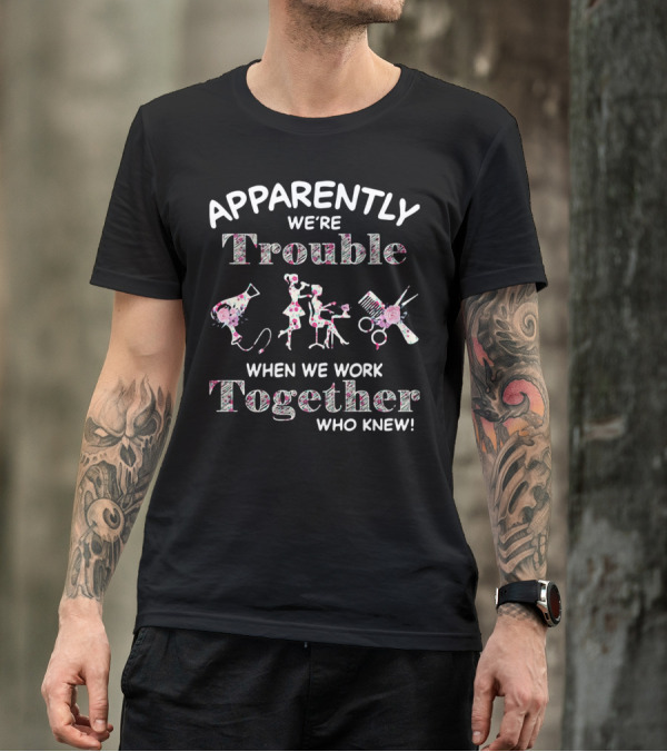 Apparently We're Trouble When We Work Together Who Knew Hair Stylist T-Shirt