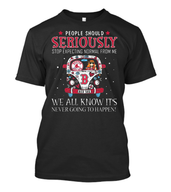 People Should Seriously Stop Expecting Normal From Me Boston Red Sox We All Know It's Never Going To Happen T-Shirt