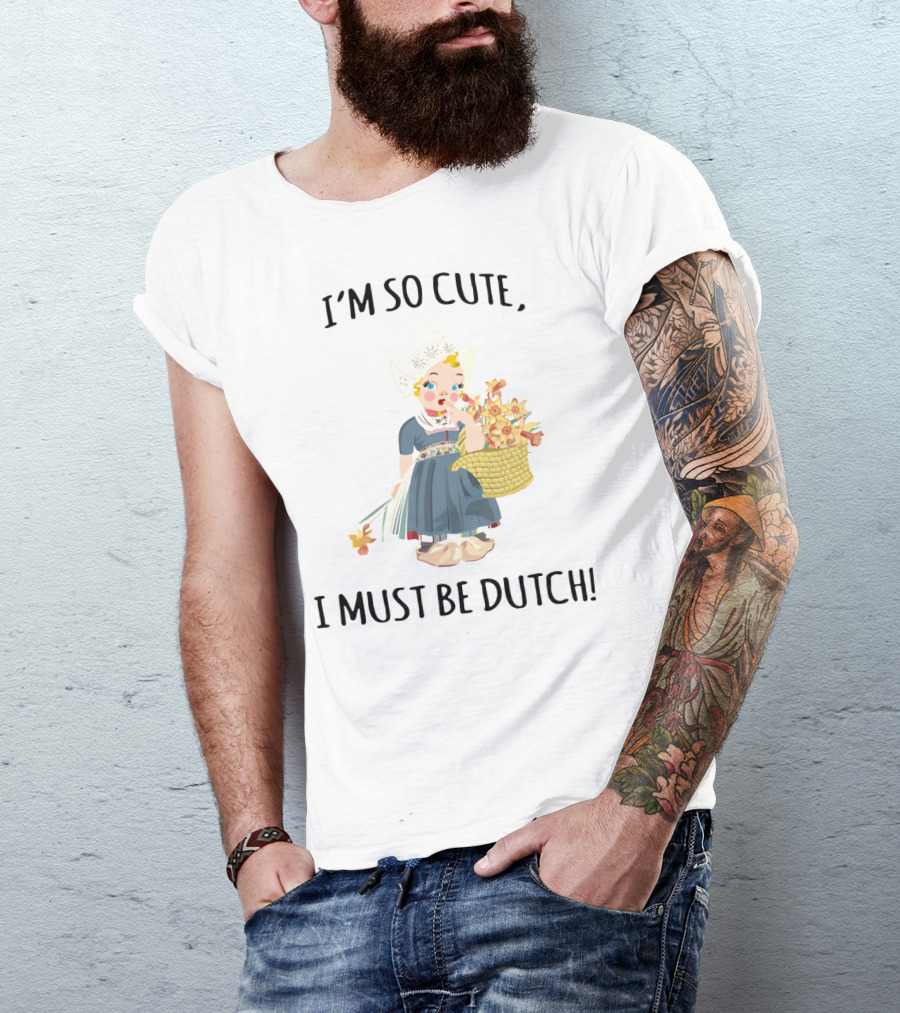 I Must Be Dutch I'm So Cute Dutch Girl With Flowers T-Shirt