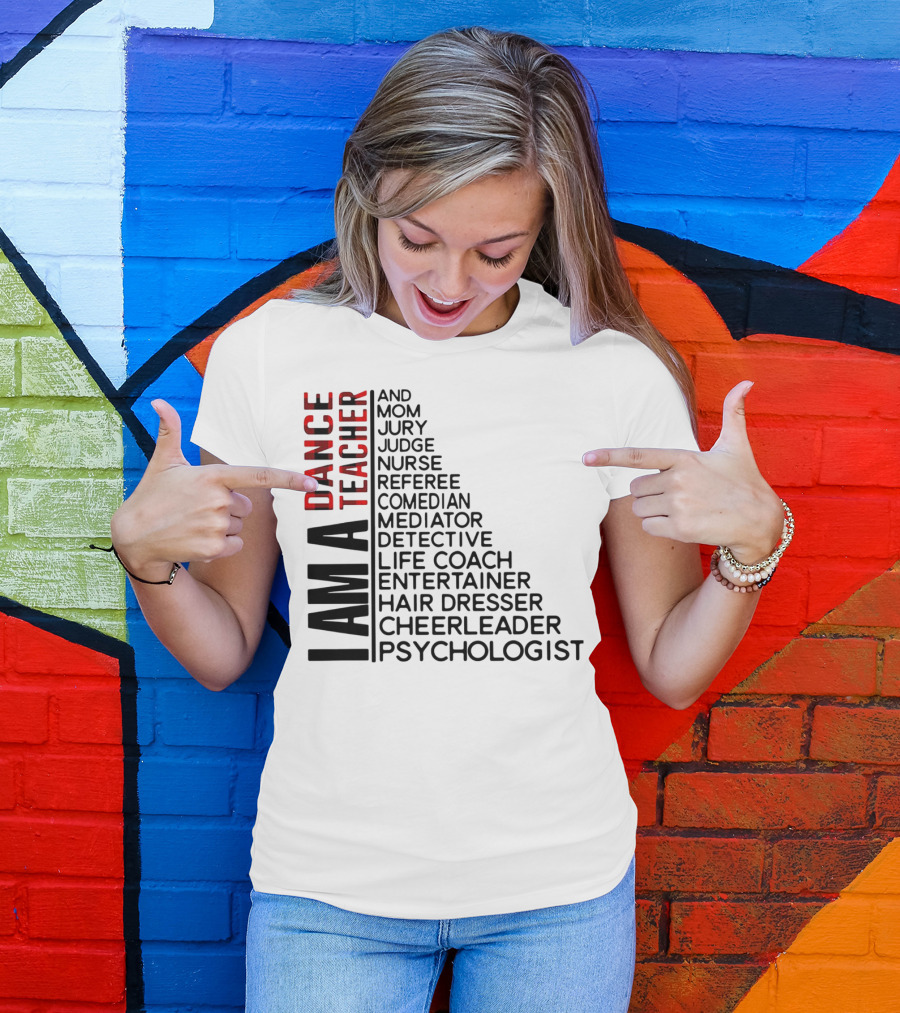 I Am A Dance Teacher And Mom Jury Judge Nurse Referee Comedian Mediator Detective Life Coach Entertainer Hair Dresser Cheerleader Psychologist T-Shirt