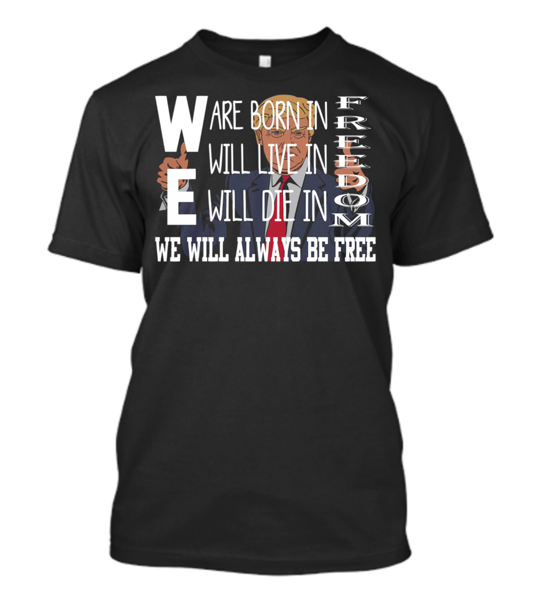 Donald Trump We Are Born In Freedom Will Live Will Die In Freedom We Will Always Be Free T-Shirt