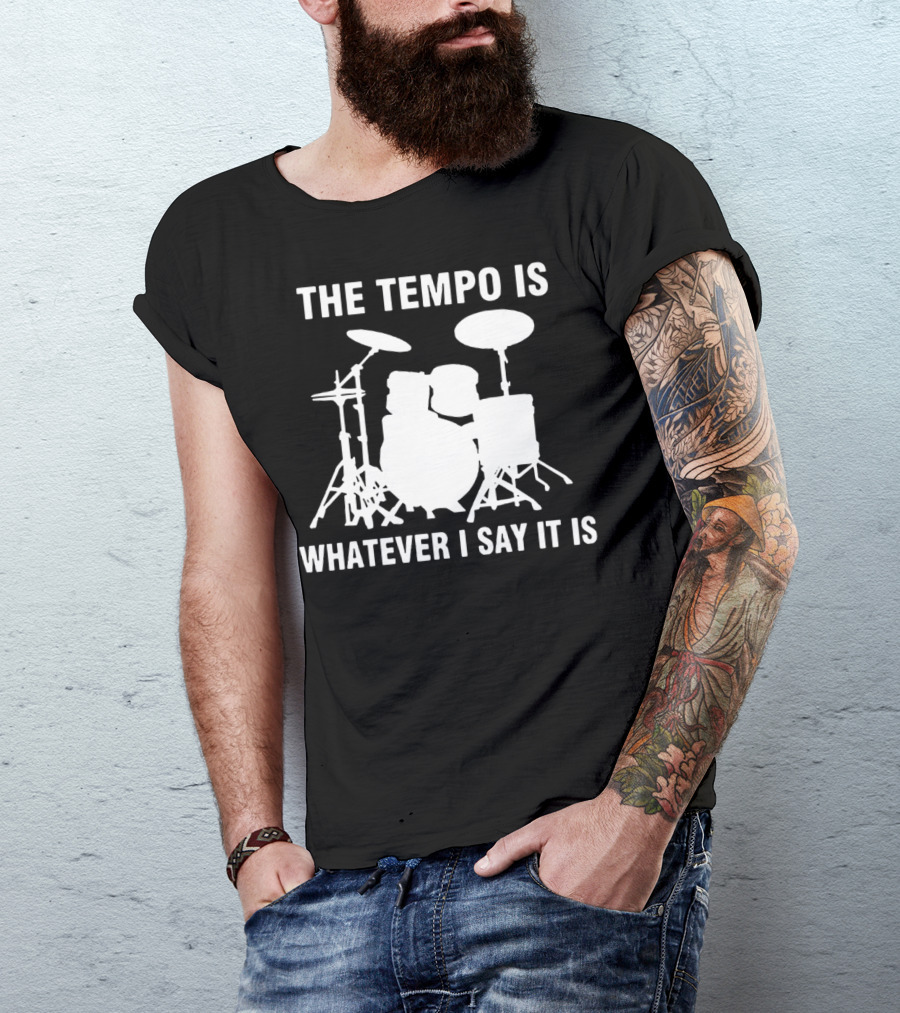 The Tempo Is Whatever I Say It Is Drums T-Shirt