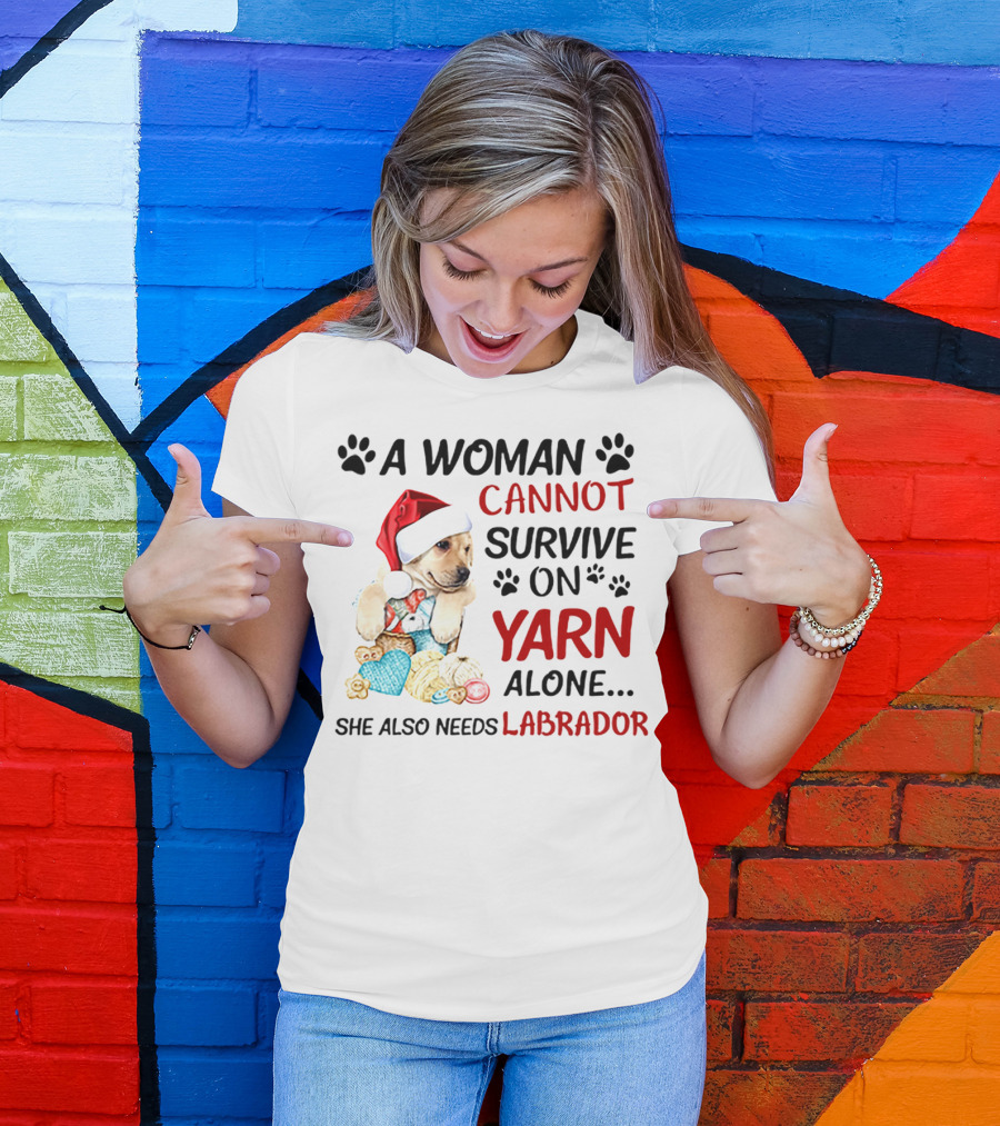 A Woman Cannot Survive On Yarn Alone She Also Needs Labrador Christmas Dog And Knitting Essentials T-Shirt