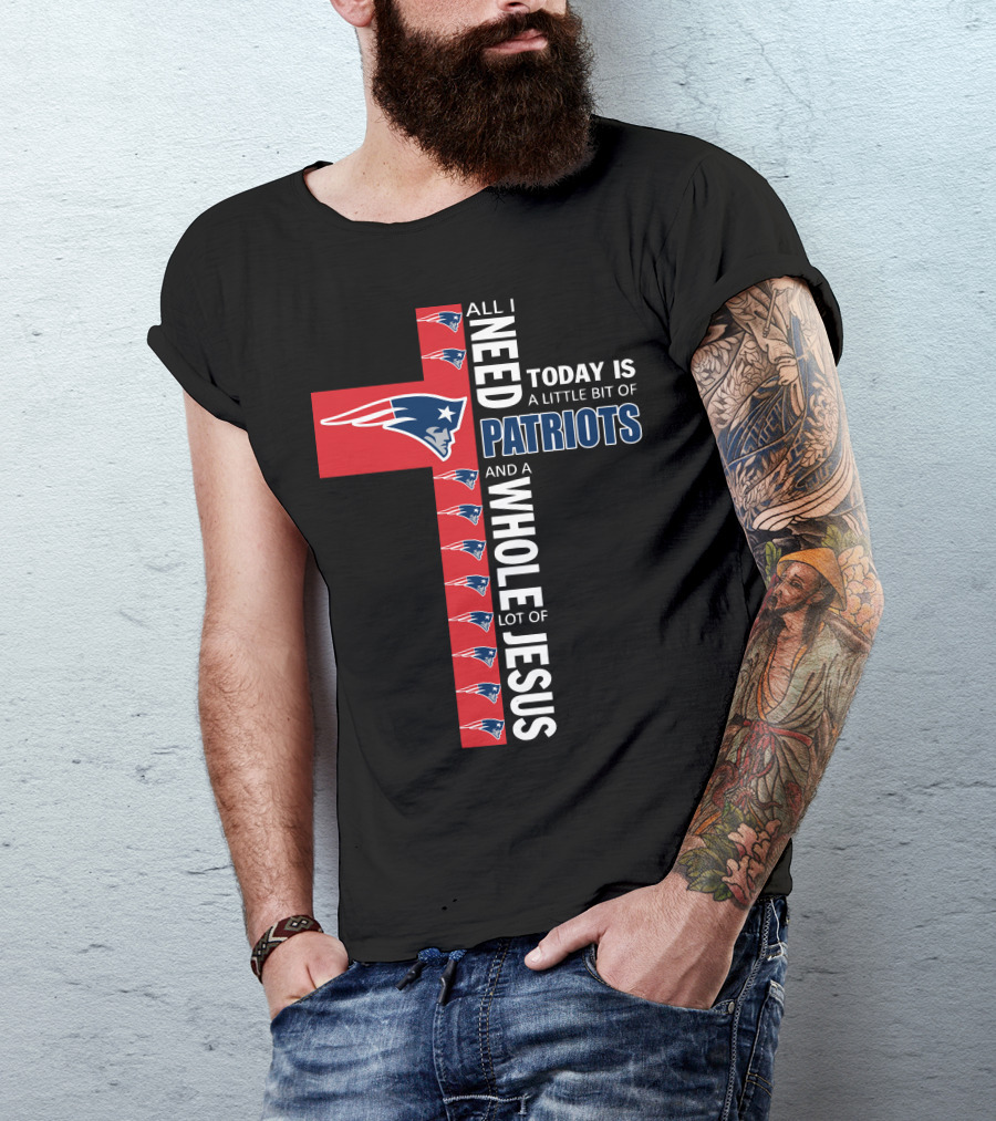 All I Need Today Is A Little Bit Of Patriots And A Whole Lot Of Jesus T-Shirt