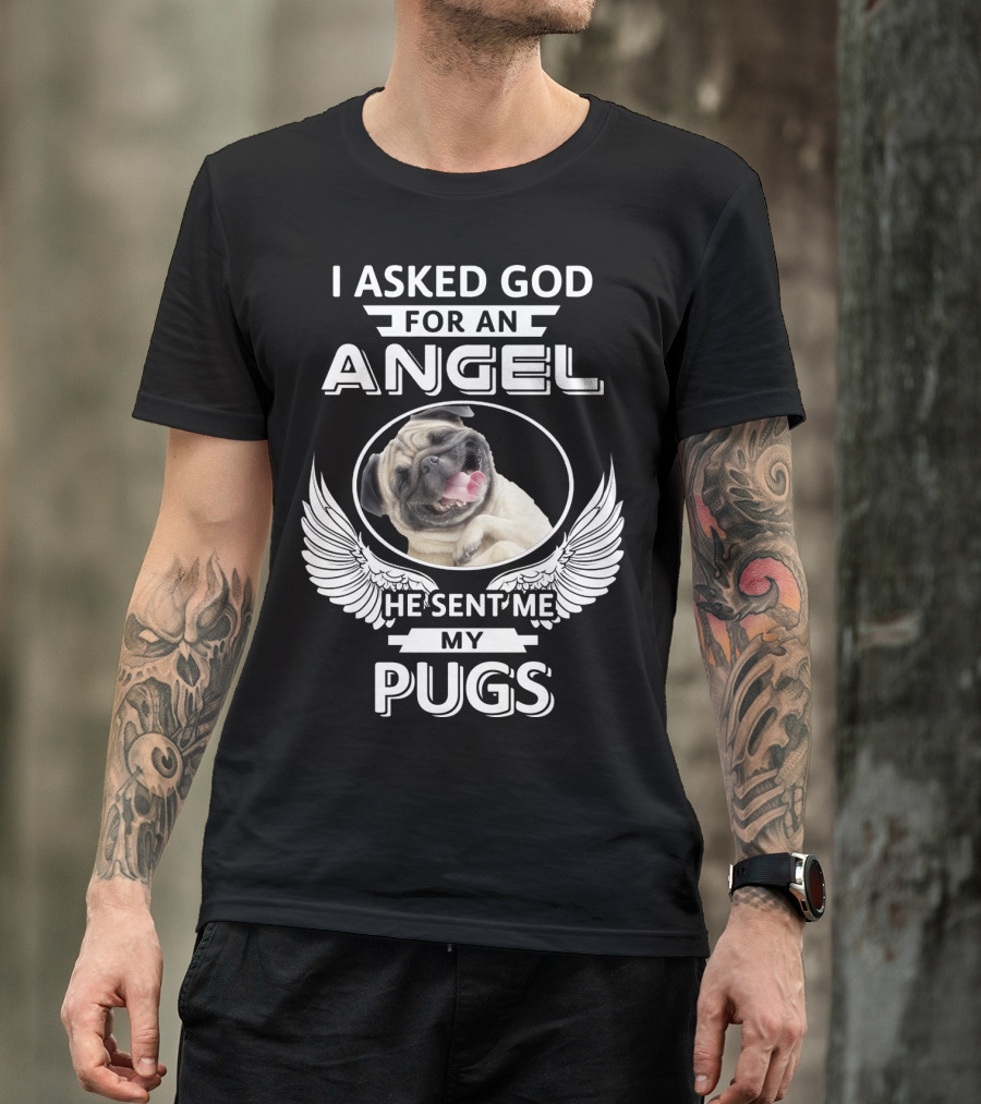 I Asked God For An Angel He Sent Me My Pugs T-Shirt