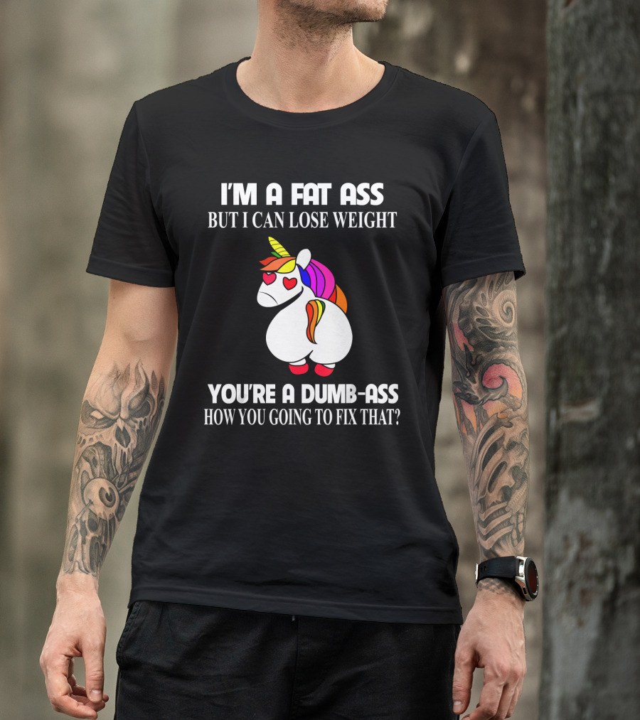 I'm A Fat Ass But I Can Lose Weight You're A Dumb-Ass How You Going To Fix That? T-Shirt