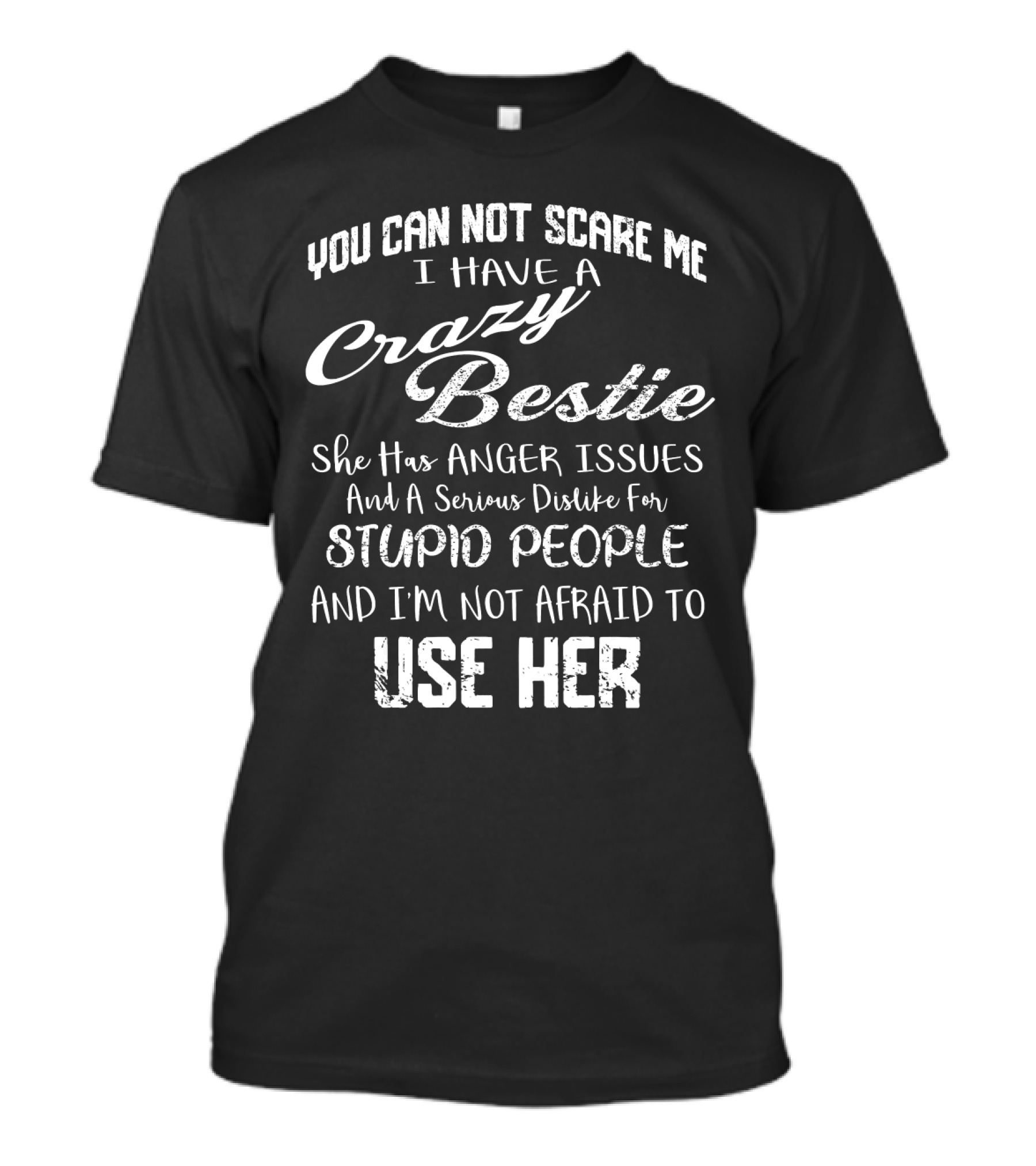 You Can Not Scare Me I Have A Crazy Bestie She Has Anger Issues And A Serious Dislike For Stupid People And I'm Not Afraid To Use Her T-Shirt