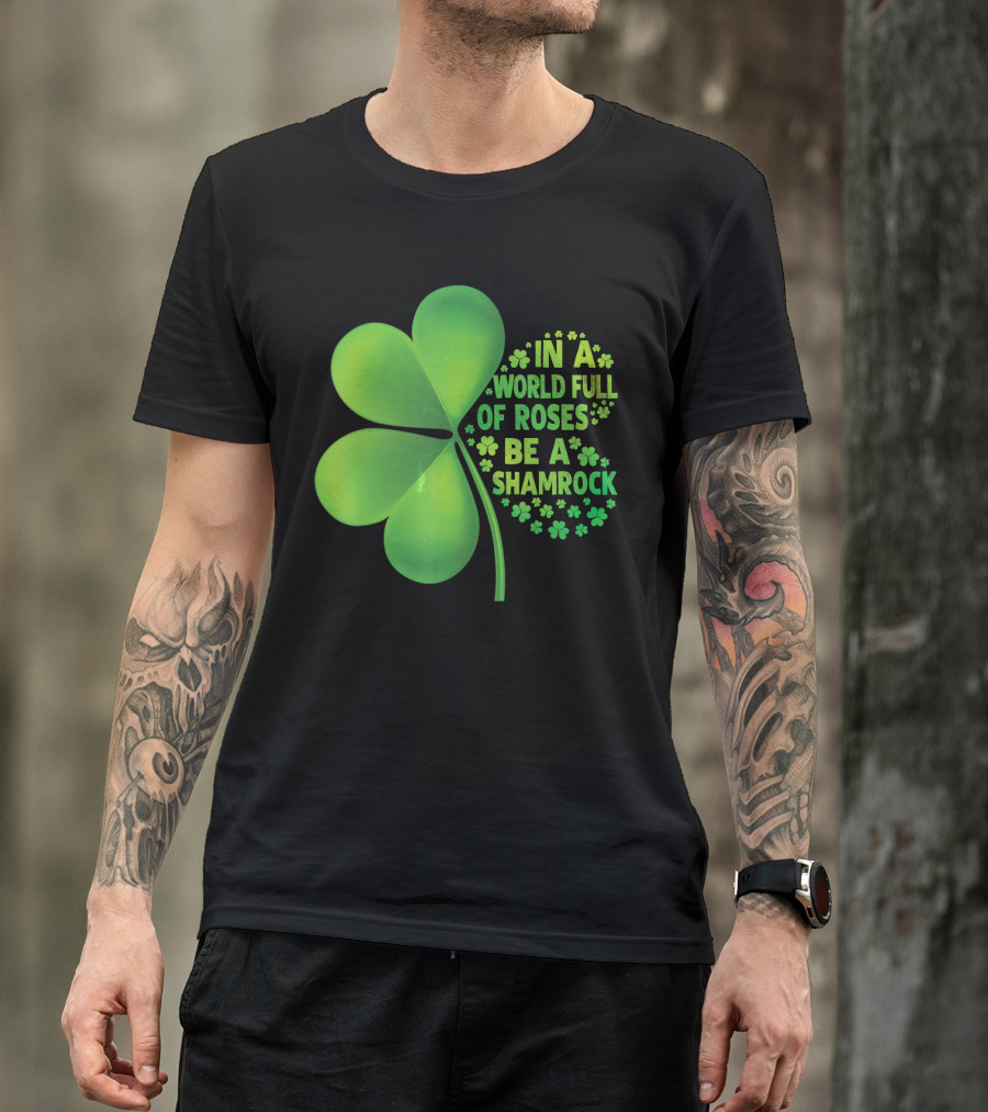 In A World Full Of Roses Be A Shamrock St Patrick T-Shirt