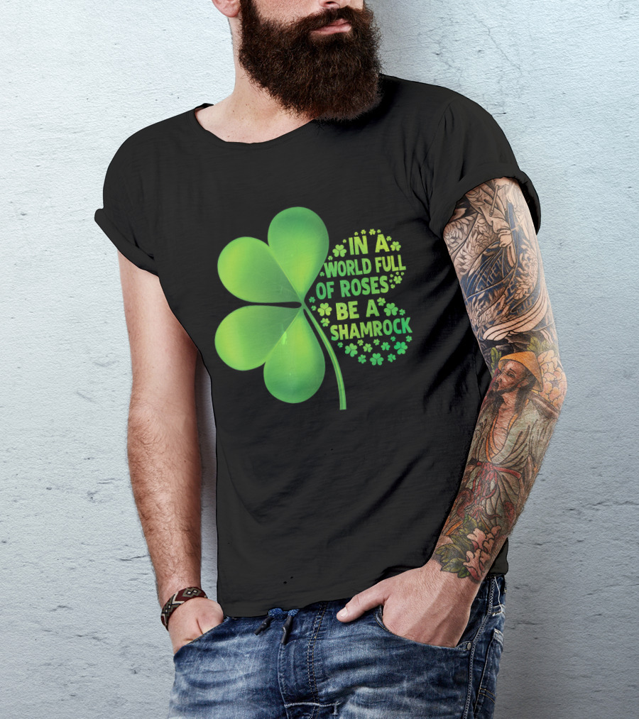 In A World Full Of Roses Be A Shamrock St Patrick T-Shirt