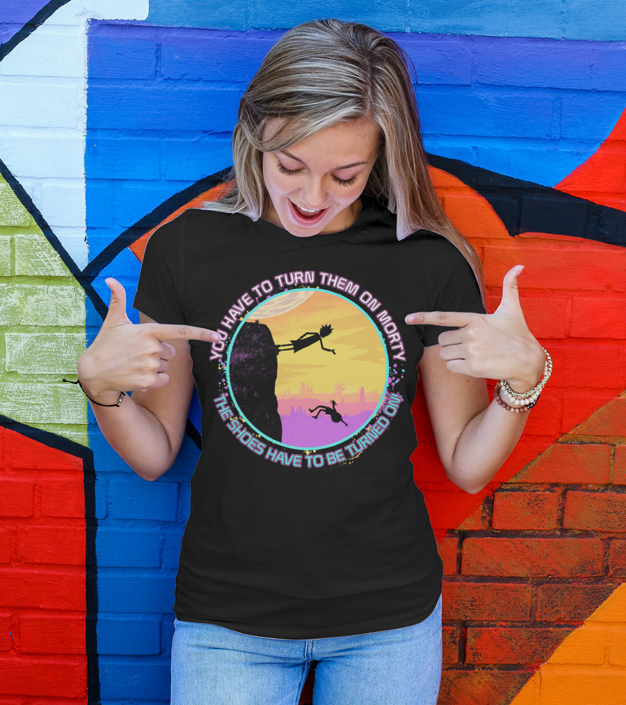 You Have To Turn Them On Morty The Shoes Have To Be Turned On T-Shirt