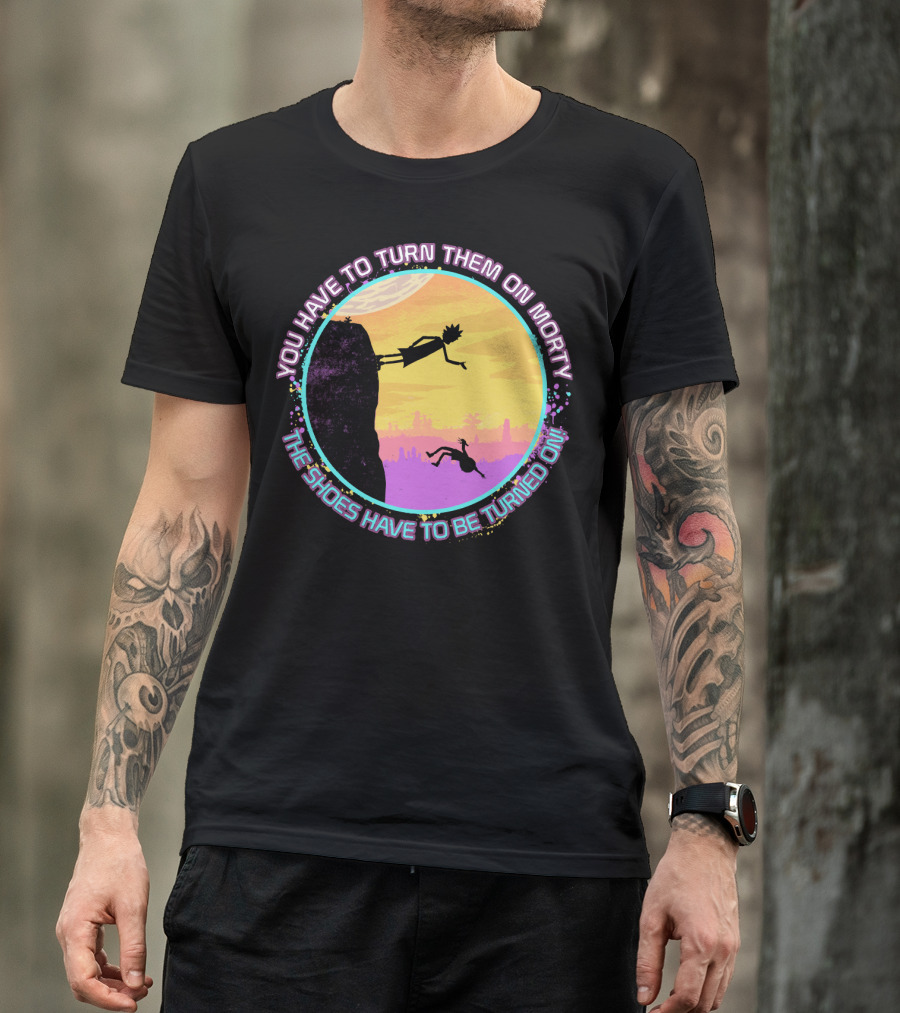You Have To Turn Them On Morty The Shoes Have To Be Turned On T-Shirt