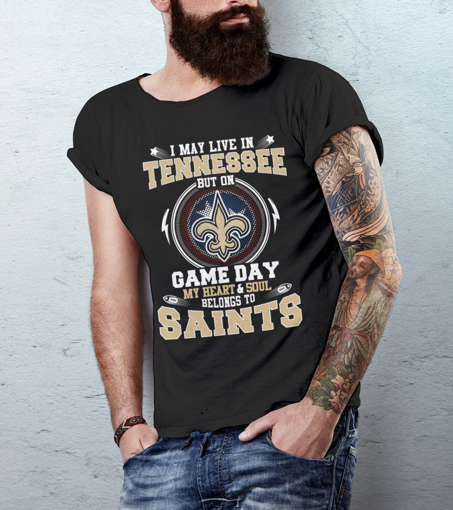 I May Live In Tennessee But On Game Day My Heart & Soul Belongs To Saints T-Shirt