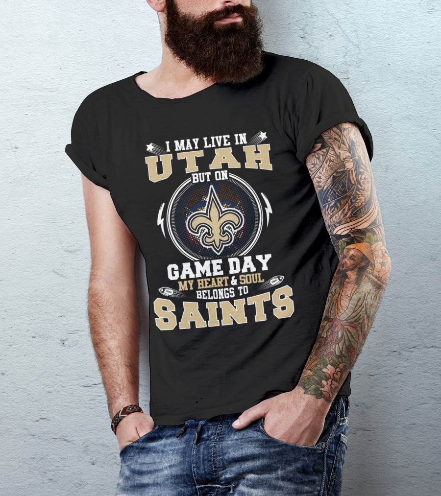 I May Live In Utah But On Game Day My Heart And Soul Belongs To Saints T-Shirt