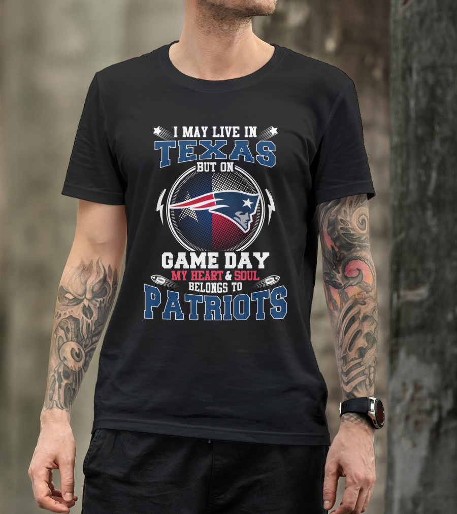 I May Live In Texas But On Game Day My Heart & Soul Belongs To Patriots T-Shirt