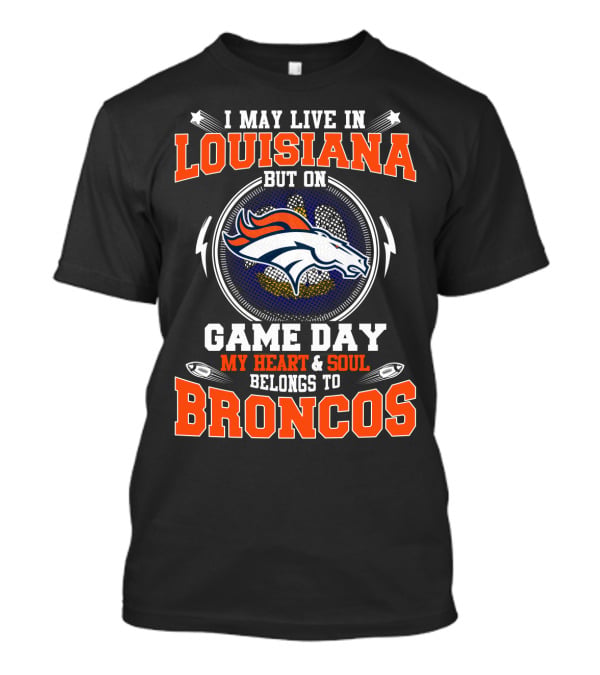 I May Live In Louisiana But On Game Day My Heart & Soul Belongs To Broncos T-Shirt