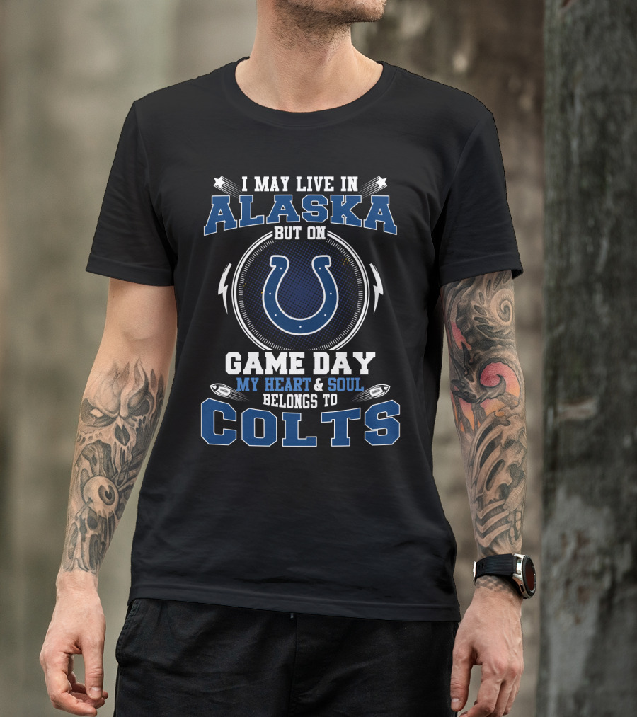 I May Live In Alaska But On Game Day My Heart & Soul Belongs To Colts T-Shirt