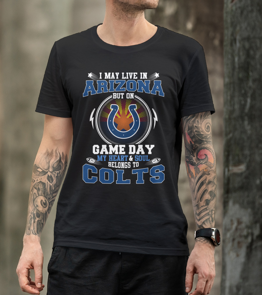 I May Live In Arizona But On Game Day My Heart And Soul Belongs To Colts T-Shirt