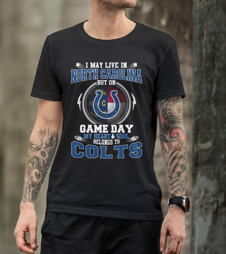 I May Live In North Carolina But On Game Day My Heart & Soul Belongs To Colts T-Shirt