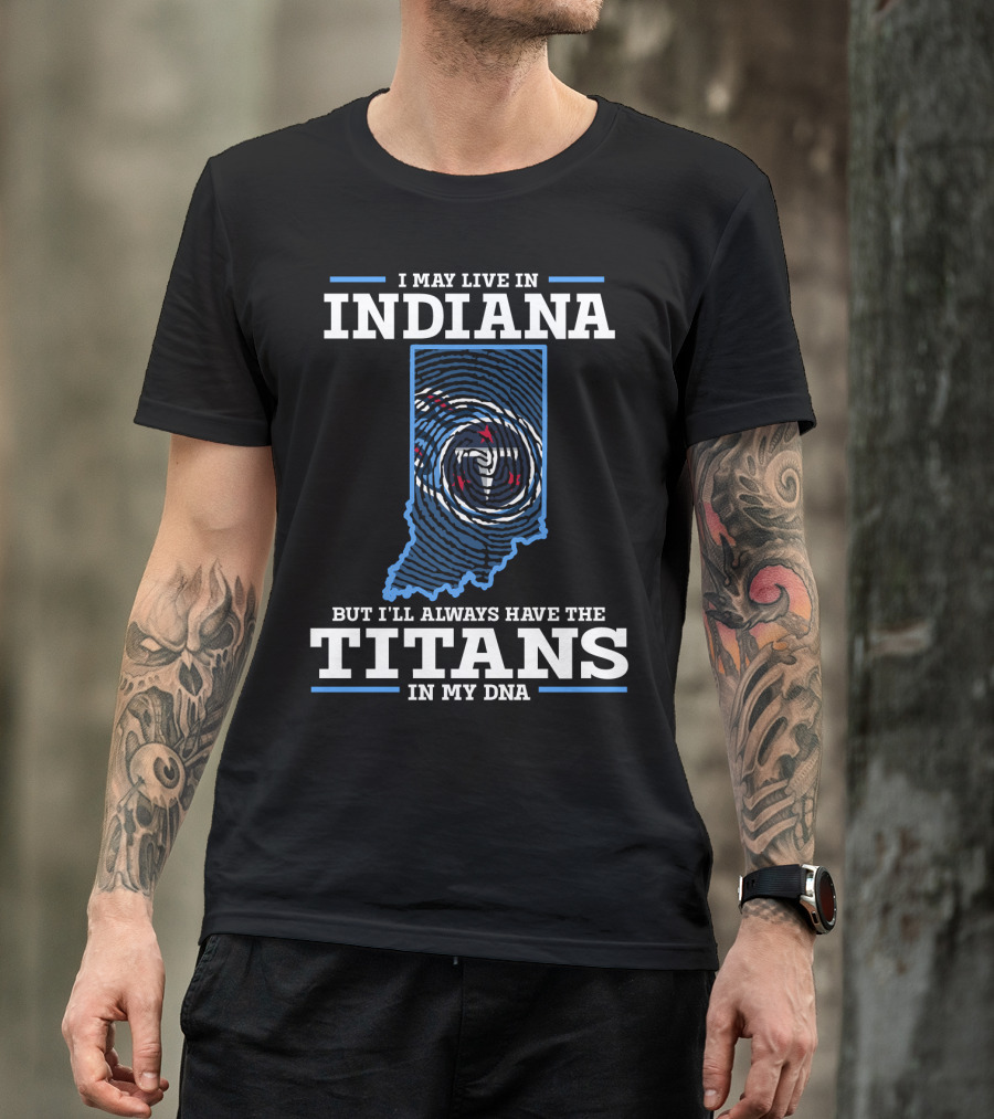 I May Live In Indiana But I'll Always Have The Titans In My Dna T-Shirt