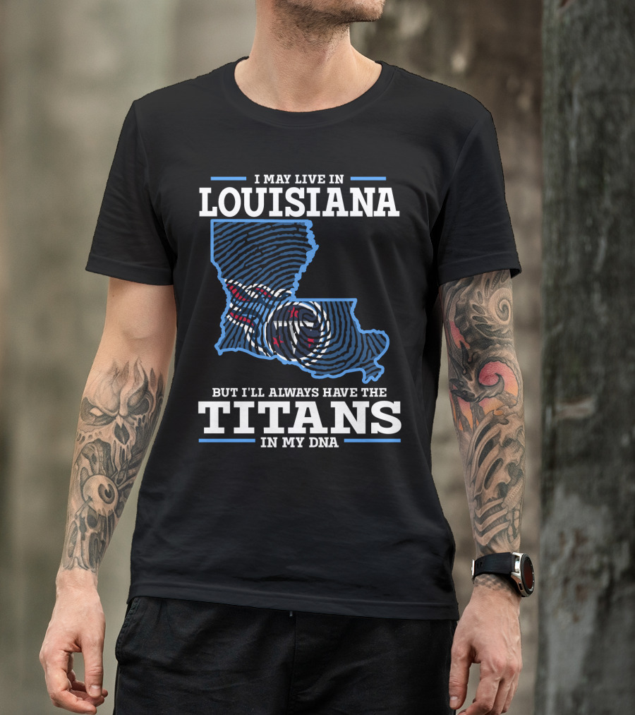 I May Live In Louisiana But I'll Always Have The Titans In My Dna T-Shirt