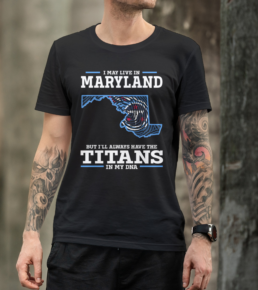 I May Live In Maryland But I'll Always Have The Titans In My Dna T-Shirt
