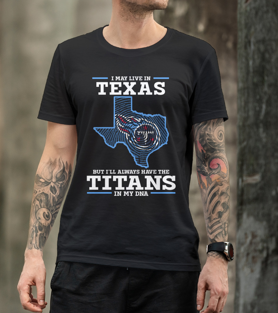 I May Live In Texas But I'll Always Have The Titans In My Dna T-Shirt