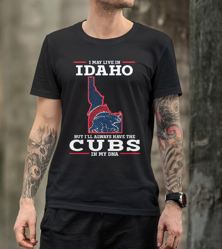 I MAY LIVE IN IDAHO BUT I'LL ALWAYS HAVE THE CUBS IN MY DNA T-Shirt